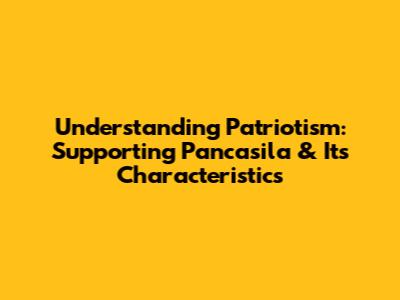 Understanding Patriotism: Supporting Pancasila & Its Characteristics