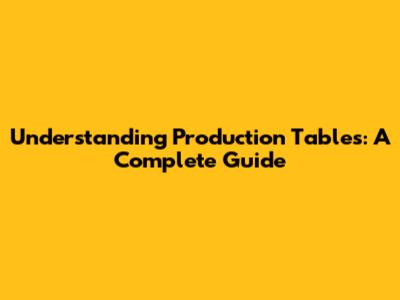Understanding Production Tables: A Complete Guide