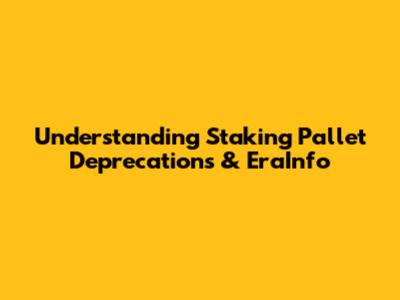 Understanding Staking Pallet Deprecations & EraInfo