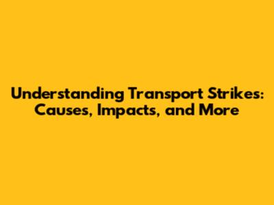 Understanding Transport Strikes: Causes, Impacts, and More
