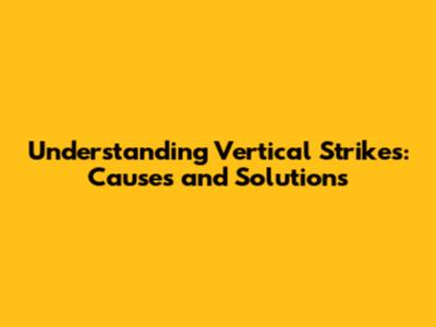 Understanding Vertical Strikes: Causes and Solutions