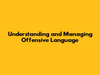 Understanding and Managing Offensive Language
