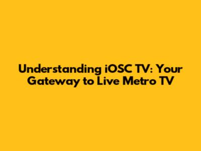 Understanding iOSC TV: Your Gateway to Live Metro TV