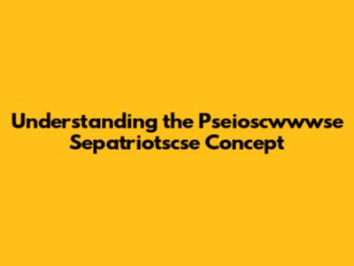 Understanding the "Pseioscwwwse Sepatriotscse" Concept