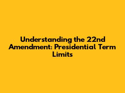 Understanding the 22nd Amendment: Presidential Term Limits