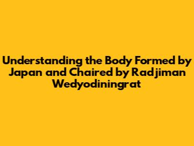 Understanding the Body Formed by Japan and Chaired by Radjiman Wedyodiningrat