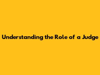 Understanding the Role of a Judge