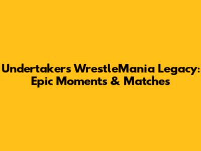 Undertaker's WrestleMania Legacy: Epic Moments & Matches