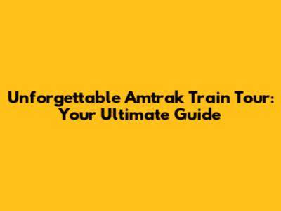 Unforgettable Amtrak Train Tour: Your Ultimate Guide