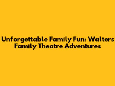 Unforgettable Family Fun: Walters Family Theatre Adventures