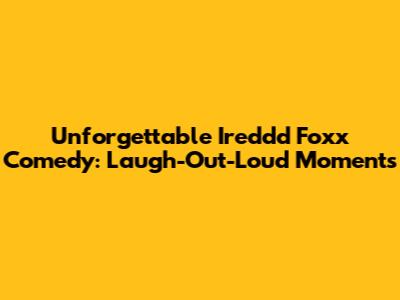 Unforgettable Ireddd Foxx Comedy: Laugh-Out-Loud Moments