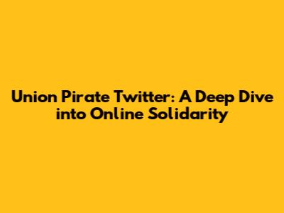 Union Pirate Twitter: A Deep Dive into Online Solidarity