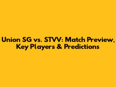 Union SG vs. STVV: Match Preview, Key Players & Predictions