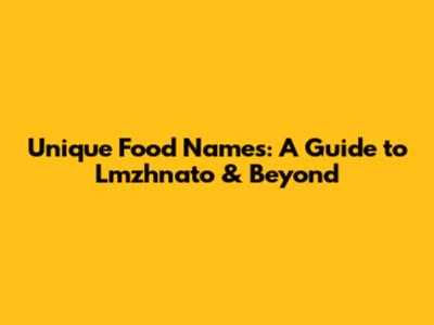 Unique Food Names: A Guide to 'Lmzhnato' & Beyond