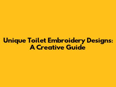 Unique Toilet Embroidery Designs: A Creative Guide