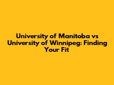 University of Manitoba vs University of Winnipeg: Finding Your Fit