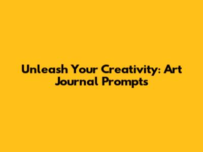 Unleash Your Creativity: Art Journal Prompts