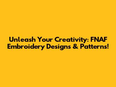 Unleash Your Creativity: FNAF Embroidery Designs & Patterns!