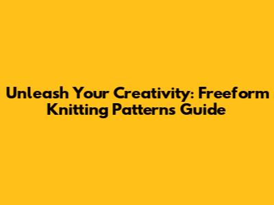 Unleash Your Creativity: Freeform Knitting Patterns Guide