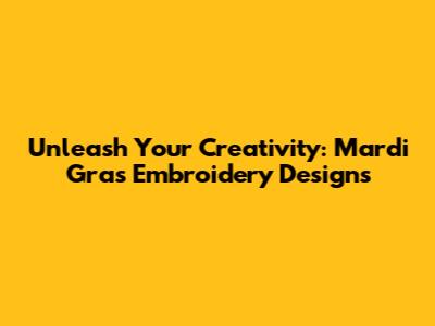 Unleash Your Creativity: Mardi Gras Embroidery Designs