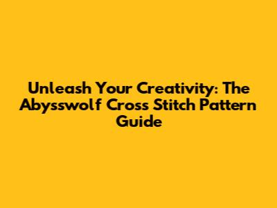 Unleash Your Creativity: The Abysswolf Cross Stitch Pattern Guide