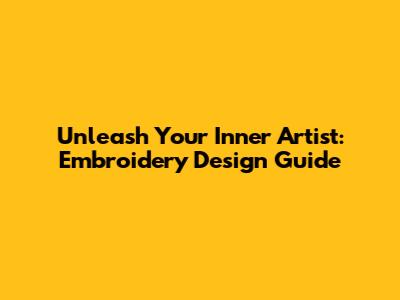Unleash Your Inner Artist: Embroidery Design Guide