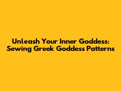 Unleash Your Inner Goddess: Sewing Greek Goddess Patterns