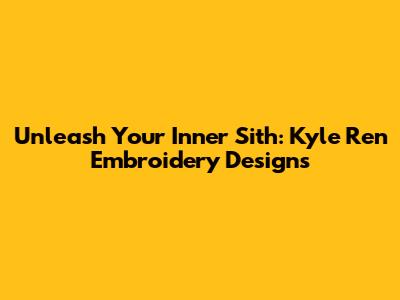 Unleash Your Inner Sith: Kyle Ren Embroidery Designs
