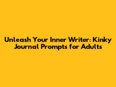 Unleash Your Inner Writer: Kinky Journal Prompts for Adults