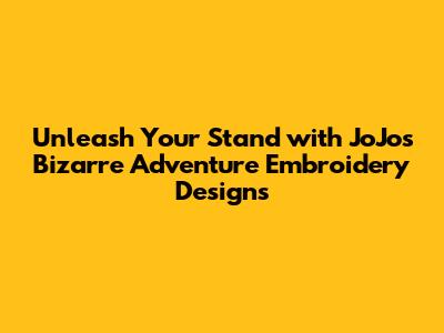 Unleash Your Stand with JoJo's Bizarre Adventure Embroidery Designs