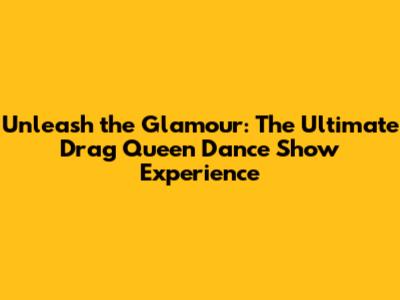 Unleash the Glamour: The Ultimate Drag Queen Dance Show Experience