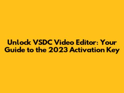 Unlock VSDC Video Editor: Your Guide to the 2023 Activation Key