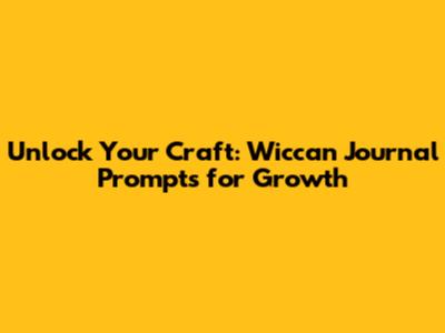 Unlock Your Craft: Wiccan Journal Prompts for Growth