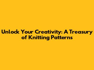 Unlock Your Creativity: A Treasury of Knitting Patterns