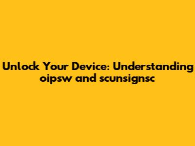 Unlock Your Device: Understanding oipsw and scunsignsc
