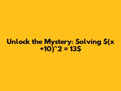 Unlock the Mystery: Solving $(x+10)^2 = 13$