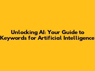 Unlocking AI: Your Guide to Keywords for Artificial Intelligence