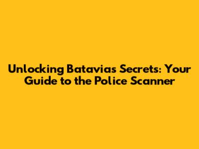 Unlocking Batavia's Secrets: Your Guide to the Police Scanner