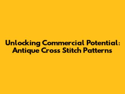 Unlocking Commercial Potential: Antique Cross Stitch Patterns