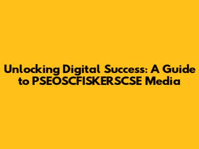 Unlocking Digital Success: A Guide to PSEOSCFISKERSCSE Media