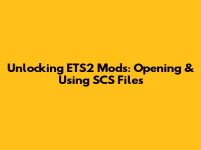 Unlocking ETS2 Mods: Opening & Using SCS Files