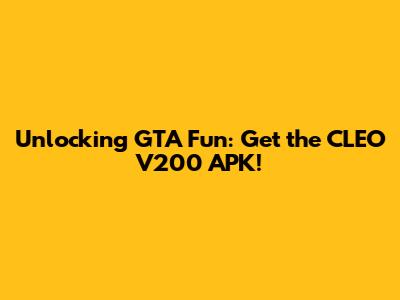 Unlocking GTA Fun: Get the CLEO V200 APK!