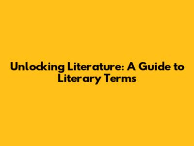 Unlocking Literature: A Guide to Literary Terms
