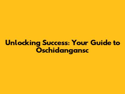 Unlocking Success: Your Guide to Oschidangansc