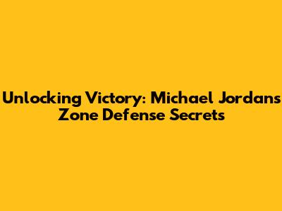 Unlocking Victory: Michael Jordan's Zone Defense Secrets