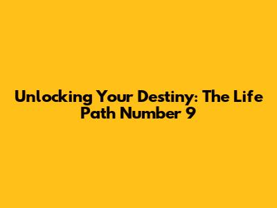 Unlocking Your Destiny: The Life Path Number 9