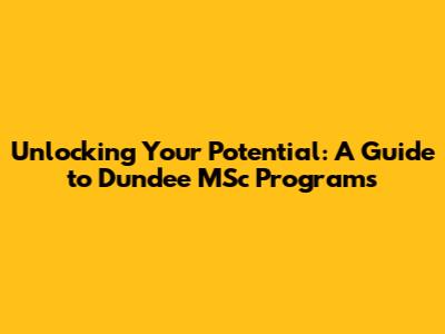 Unlocking Your Potential: A Guide to Dundee MSc Programs