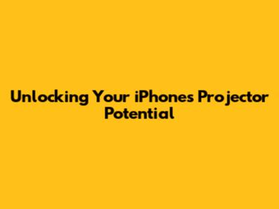 Unlocking Your iPhone's Projector Potential