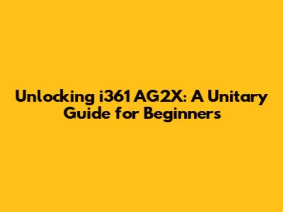 Unlocking i361 AG2X: A Unitary Guide for Beginners