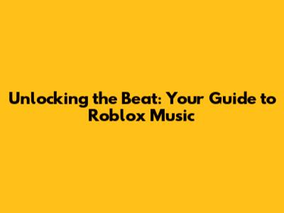 Unlocking the Beat: Your Guide to Roblox Music